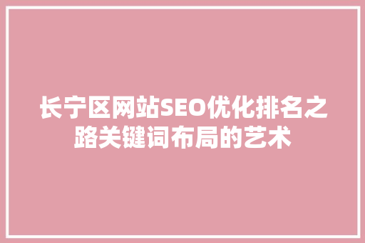 长宁区网站SEO优化排名之路关键词布局的艺术