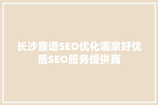 长沙靠谱SEO优化哪家好优质SEO服务提供商