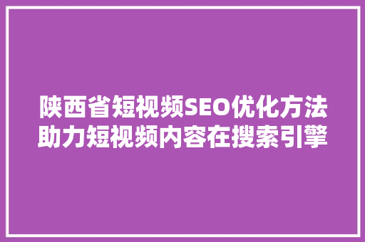 陕西省短视频SEO优化方法助力短视频内容在搜索引擎中脱颖而出  第1张