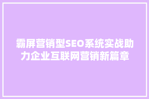 霸屏营销型SEO系统实战助力企业互联网营销新篇章