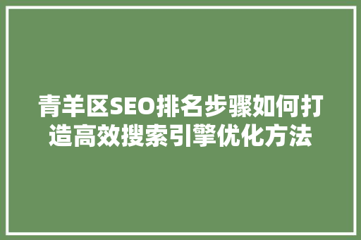青羊区SEO排名步骤如何打造高效搜索引擎优化方法  第1张