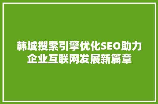 韩城搜索引擎优化SEO助力企业互联网发展新篇章  第1张