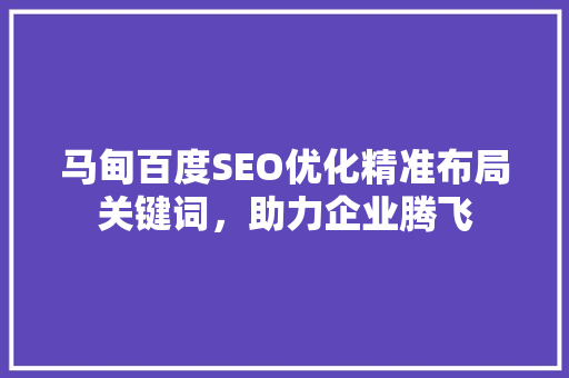 马甸百度SEO优化精准布局关键词，助力企业腾飞  第1张