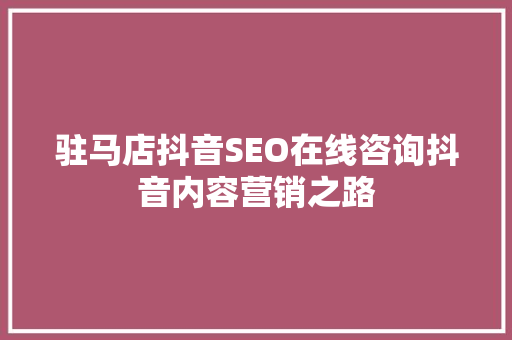 驻马店抖音SEO在线咨询抖音内容营销之路