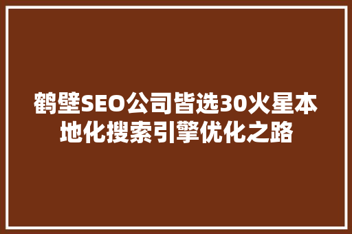 鹤壁SEO公司皆选30火星本地化搜索引擎优化之路  第1张