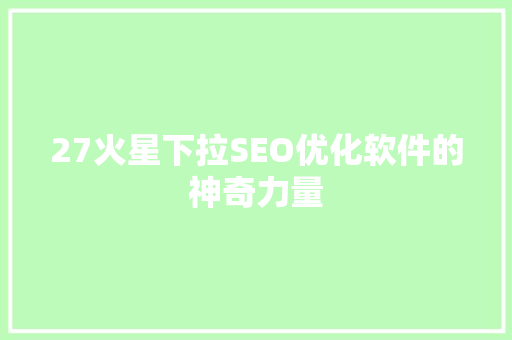 27火星下拉SEO优化软件的神奇力量  第1张