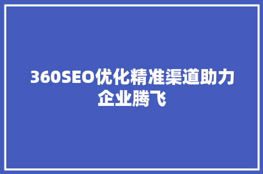 360SEO优化精准渠道助力企业腾飞