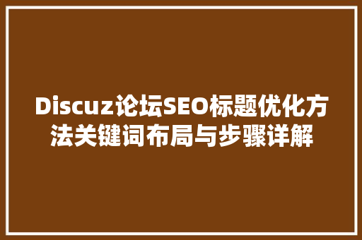 Discuz论坛SEO标题优化方法关键词布局与步骤详解  第1张