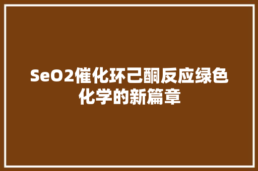 SeO2催化环己酮反应绿色化学的新篇章
