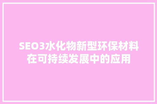 SEO3水化物新型环保材料在可持续发展中的应用  第1张
