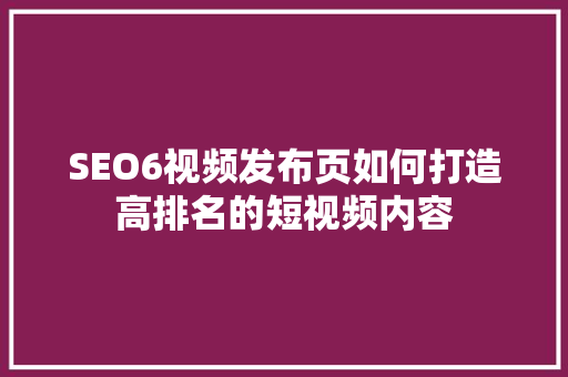 SEO6视频发布页如何打造高排名的短视频内容