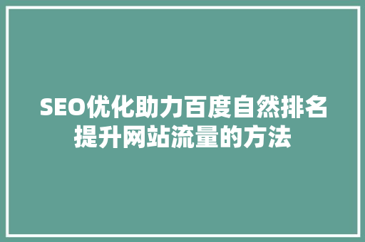 SEO优化助力百度自然排名提升网站流量的方法
