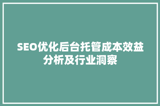 SEO优化后台托管成本效益分析及行业洞察