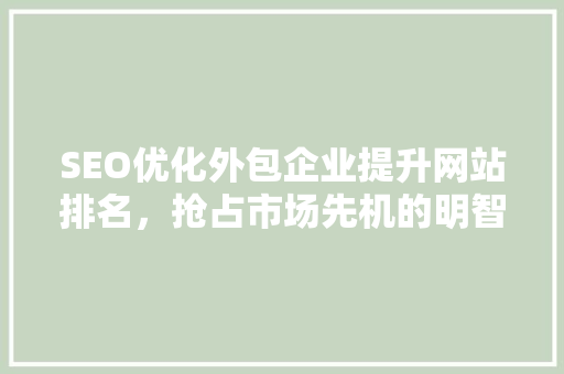 SEO优化外包企业提升网站排名，抢占市场先机的明智之选
