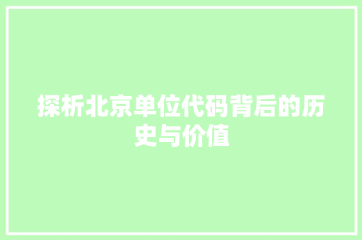 探析北京单位代码背后的历史与价值