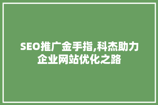 SEO推广金手指,科杰助力企业网站优化之路  第1张