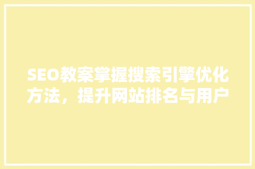 SEO教案掌握搜索引擎优化方法，提升网站排名与用户体验  第1张