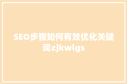 SEO步骤如何有效优化关键词zjkwlgs