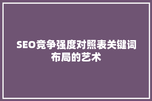 SEO竞争强度对照表关键词布局的艺术