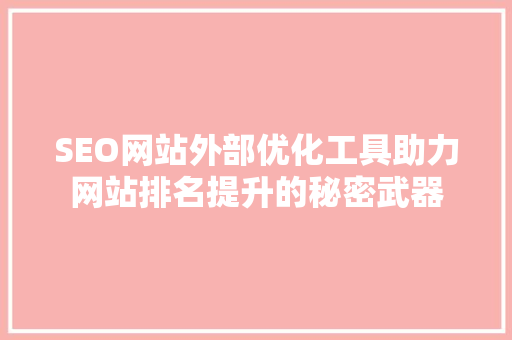 SEO网站外部优化工具助力网站排名提升的秘密武器