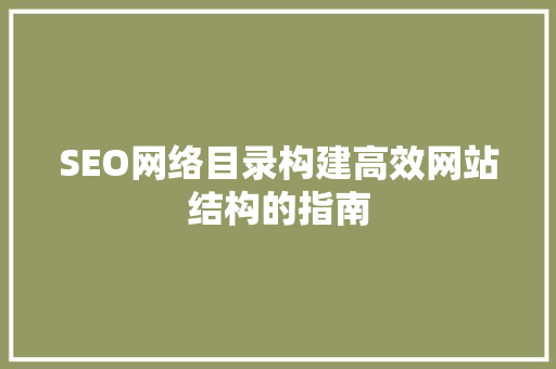 SEO网络目录构建高效网站结构的指南