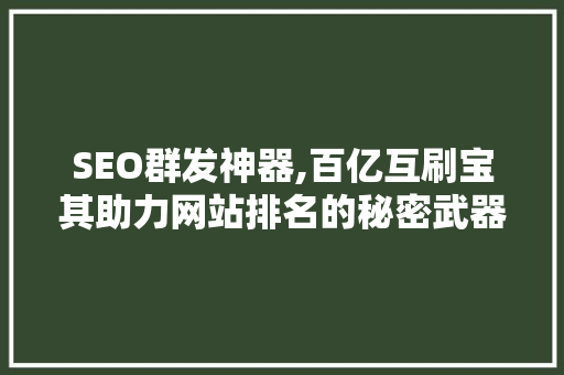 SEO群发神器,百亿互刷宝其助力网站排名的秘密武器
