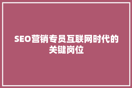 SEO营销专员互联网时代的关键岗位