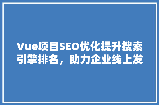 Vue项目SEO优化提升搜索引擎排名，助力企业线上发展
