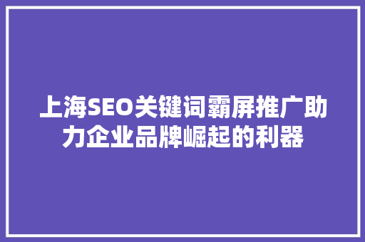 上海SEO关键词霸屏推广助力企业品牌崛起的利器