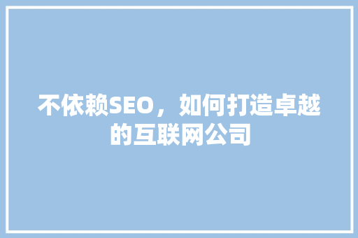 不依赖SEO，如何打造卓越的互联网公司