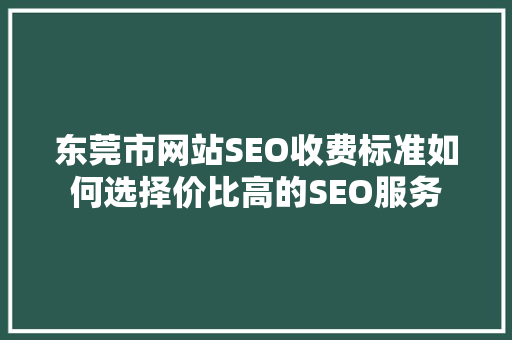 东莞市网站SEO收费标准如何选择价比高的SEO服务