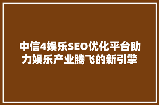 中信4娱乐SEO优化平台助力娱乐产业腾飞的新引擎