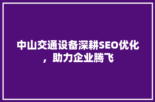 中山交通设备深耕SEO优化，助力企业腾飞