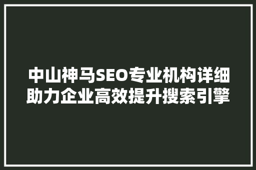 中山神马SEO专业机构详细助力企业高效提升搜索引擎排名
