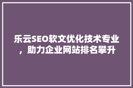 乐云SEO软文优化技术专业，助力企业网站排名攀升