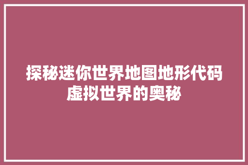 探秘迷你世界地图地形代码虚拟世界的奥秘
