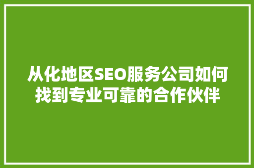 从化地区SEO服务公司如何找到专业可靠的合作伙伴