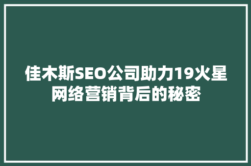 佳木斯SEO公司助力19火星网络营销背后的秘密