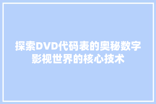 探索DVD代码表的奥秘数字影视世界的核心技术