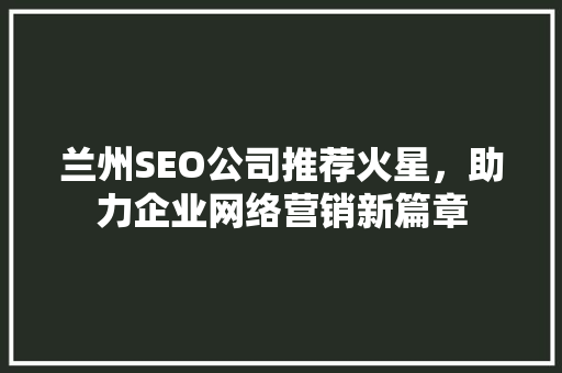 兰州SEO公司推荐火星，助力企业网络营销新篇章