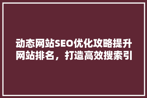 动态网站SEO优化攻略提升网站排名，打造高效搜索引擎营销步骤