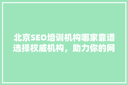 北京SEO培训机构哪家靠谱选择权威机构，助力你的网络营销之路