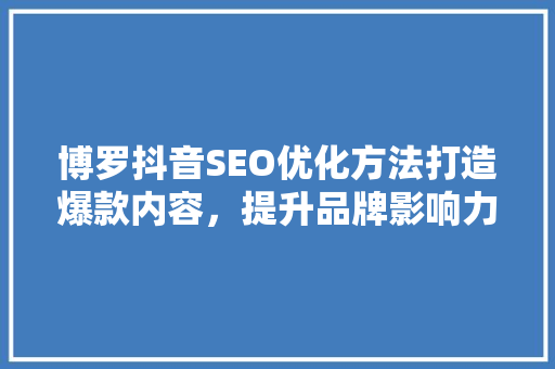 博罗抖音SEO优化方法打造爆款内容，提升品牌影响力