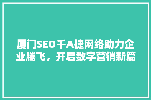 厦门SEO千A捷网络助力企业腾飞，开启数字营销新篇章