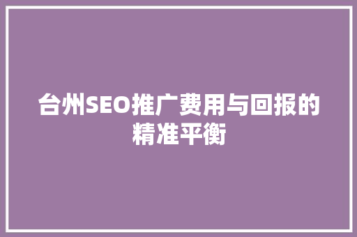 台州SEO推广费用与回报的精准平衡