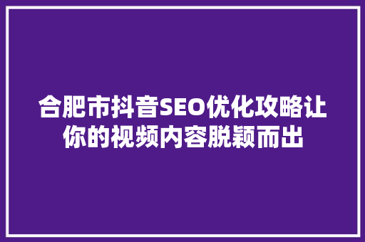 合肥市抖音SEO优化攻略让你的视频内容脱颖而出