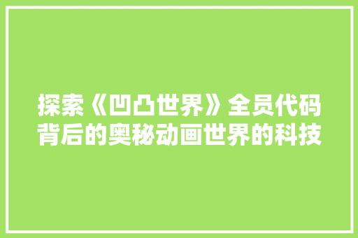 探索《凹凸世界》全员代码背后的奥秘动画世界的科技与哲学