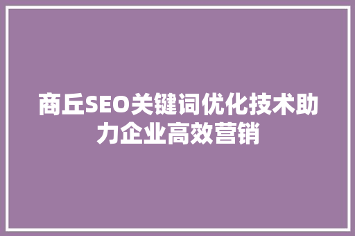 商丘SEO关键词优化技术助力企业高效营销