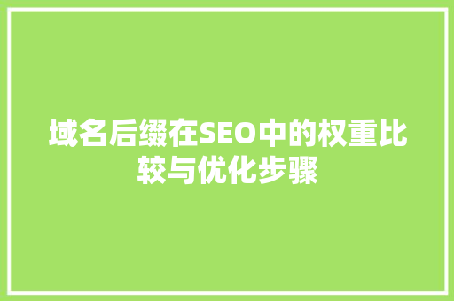 域名后缀在SEO中的权重比较与优化步骤