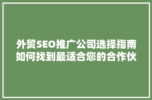 外贸SEO推广公司选择指南如何找到最适合您的合作伙伴